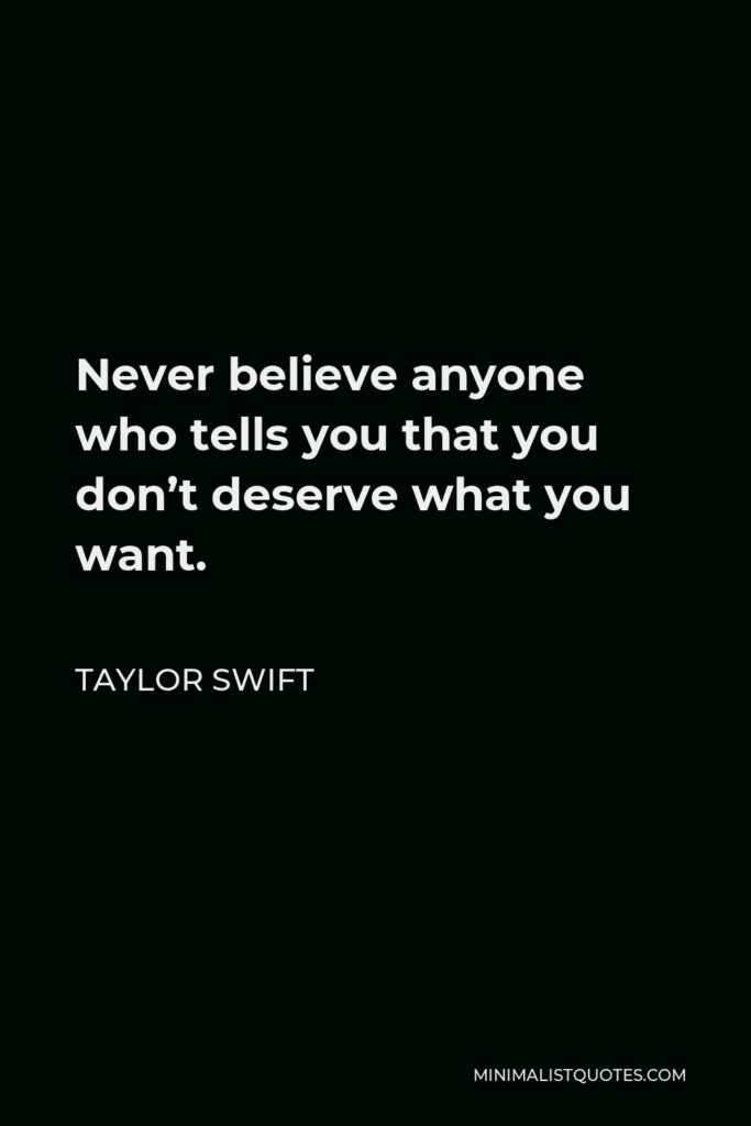 Taylor Swift Quote - Never believe anyone who tells you that you don’t deserve what you want.