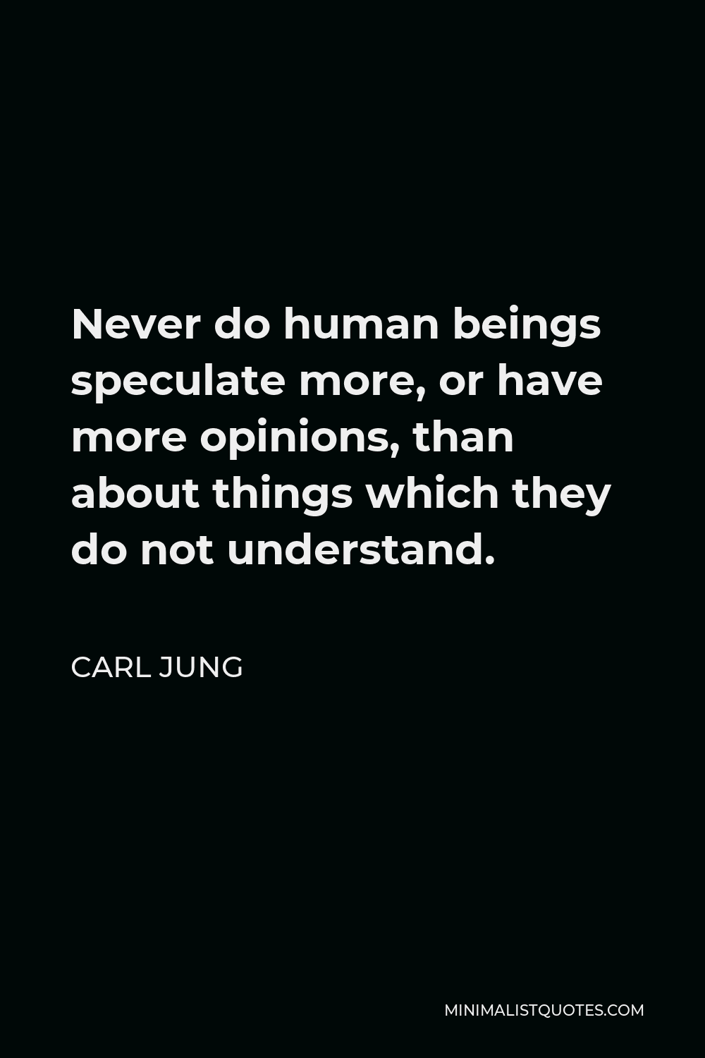 Carl Jung Quote - Never do human beings speculate more, or have more opinions, than about things which they do not understand.