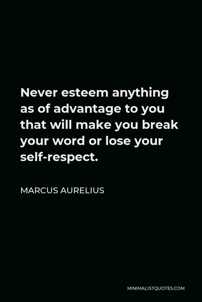 Marcus Aurelius Quote - Never esteem anything as of advantage to you that will make you break your word or lose your self-respect.