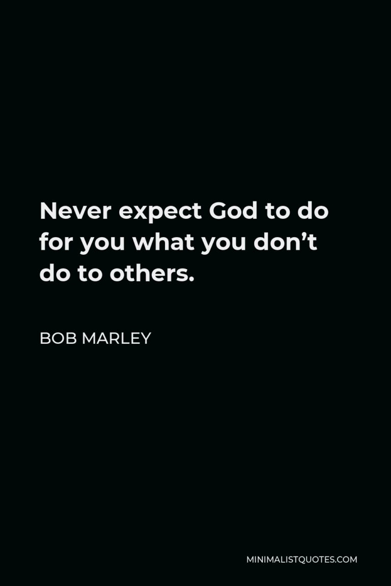 Bob Marley Quote: Never expect God to do for you what you don't do to ...