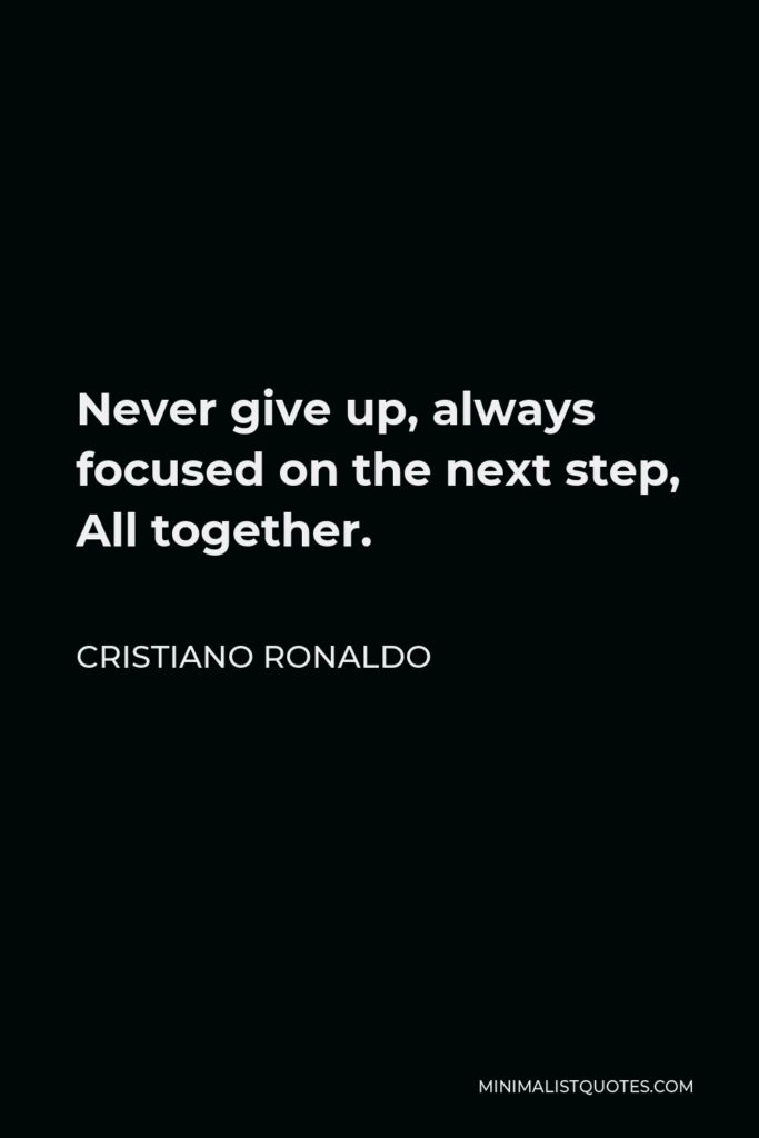 Cristiano Ronaldo Quote - Never give up, always focused on the next step, All together.