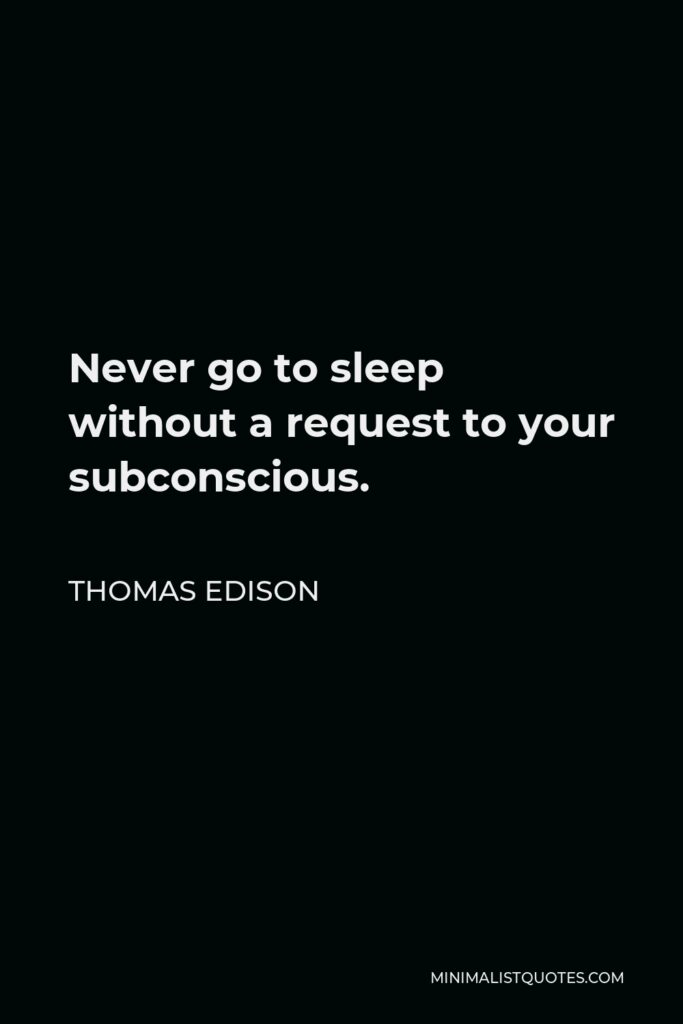 Thomas Edison Quote - Never go to sleep without a request to your subconscious.