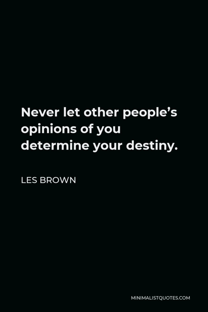 Les Brown Quote - Never let other people’s opinions of you determine your destiny.