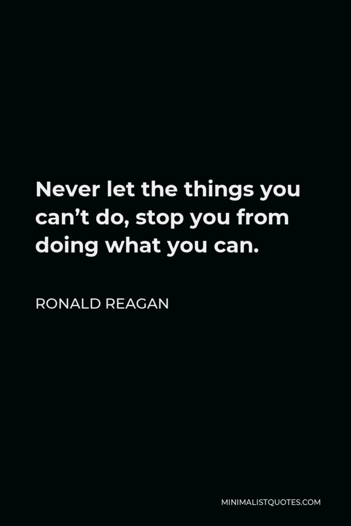 Ronald Reagan Quote - Never let the things you can’t do, stop you from doing what you can.