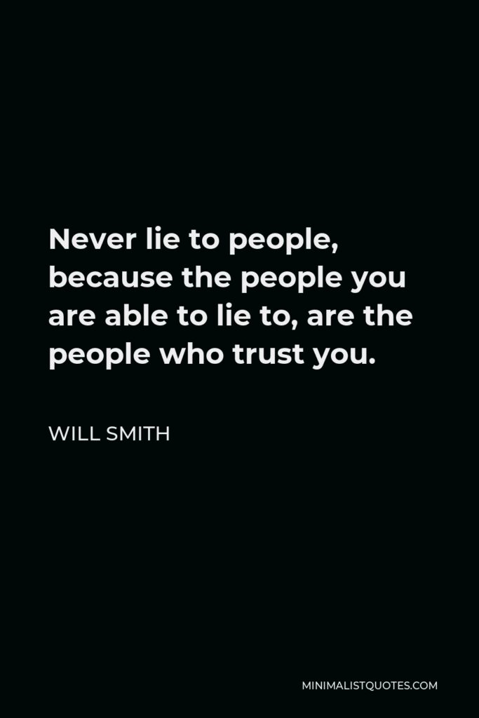 Will Smith Quote - Never lie to people, because the people you are able to lie to, are the people who trust you.
