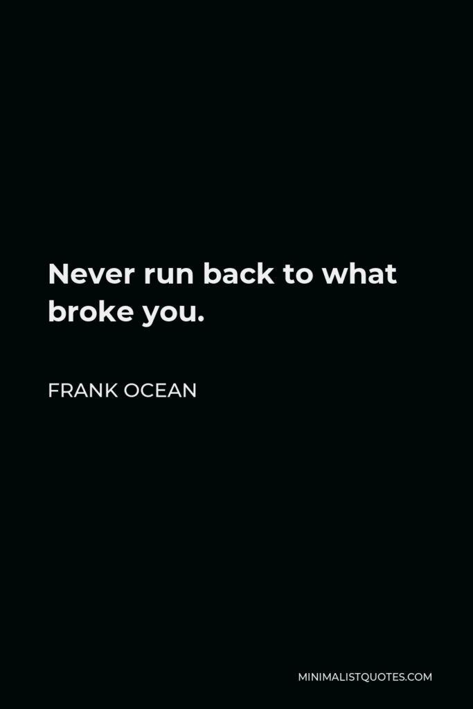 Frank Ocean Quote - Never run back to what broke you.