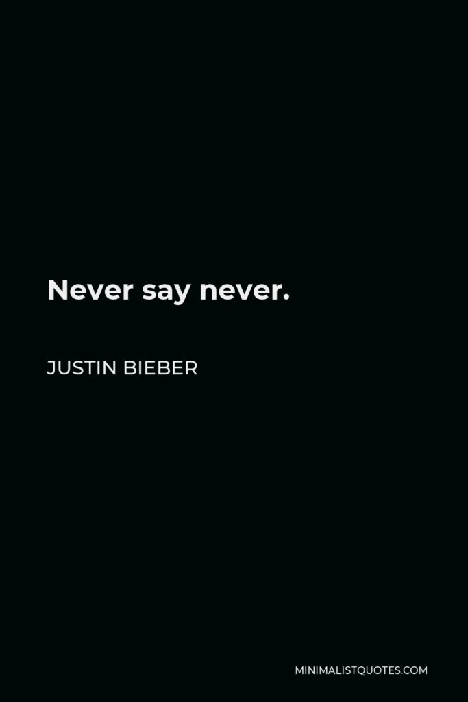 Justin Bieber Quote - Never say never.