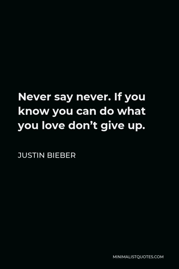 Justin Bieber Quote - Never say never. If you know you can do what you love don’t give up.