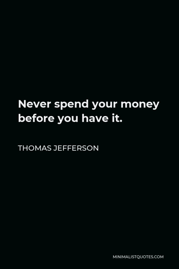 Thomas Jefferson Quote - Never spend your money before you have it.