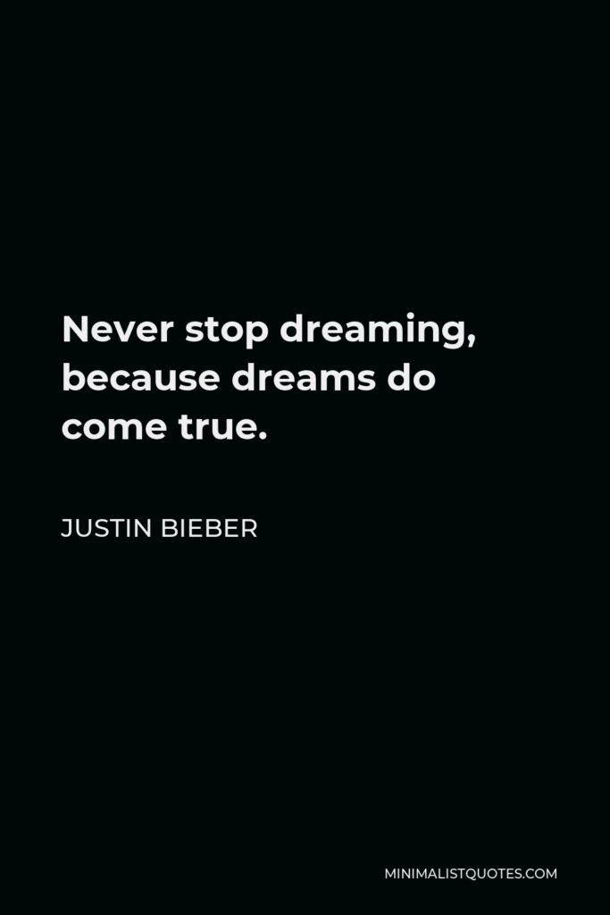 Justin Bieber Quote - Never stop dreaming, because dreams do come true.