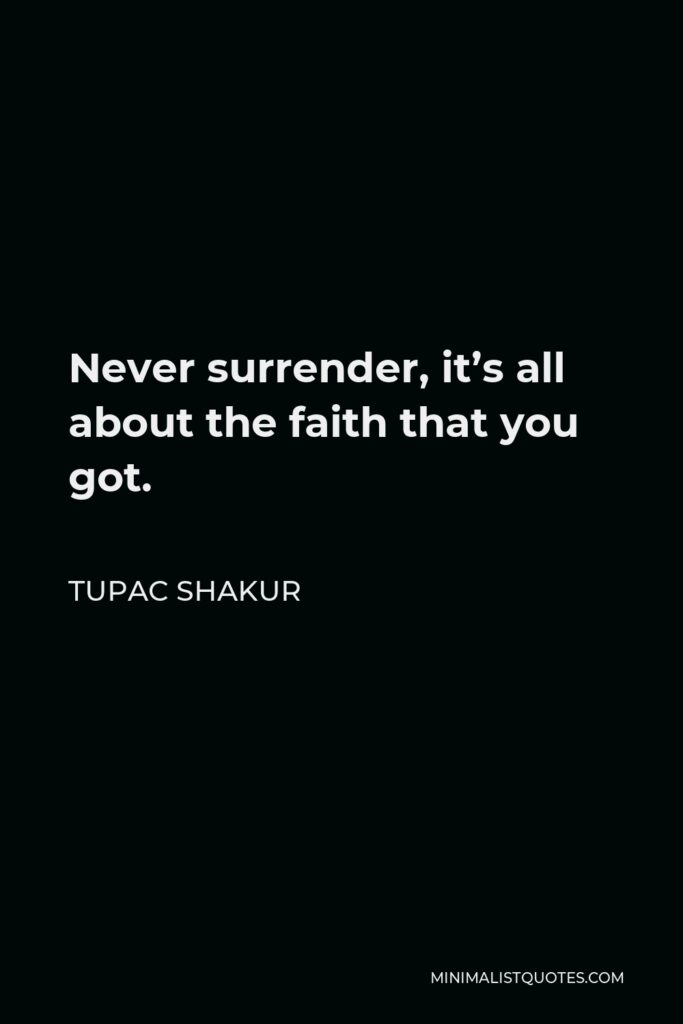 Tupac Shakur Quote - Never surrender, it’s all about the faith that you got.