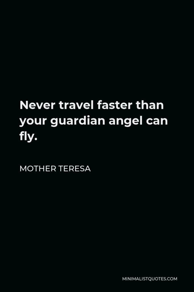 Mother Teresa Quote - Never travel faster than your guardian angel can fly.