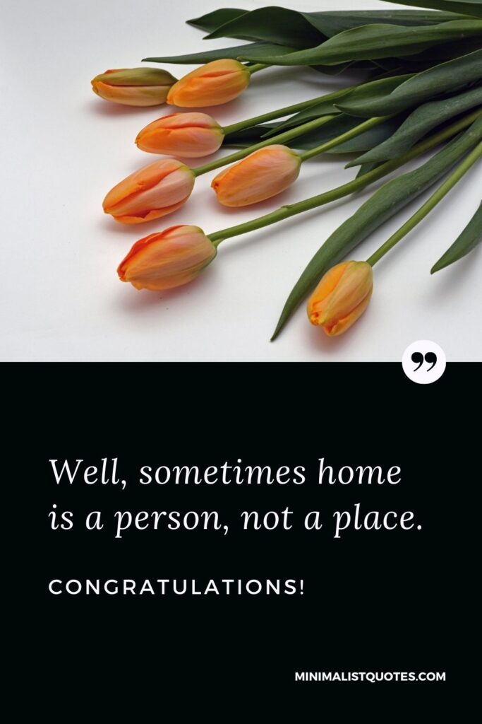New Home Wish, Quote & Message With Image: Well, sometimes home is a person, not a place. Congratulations!