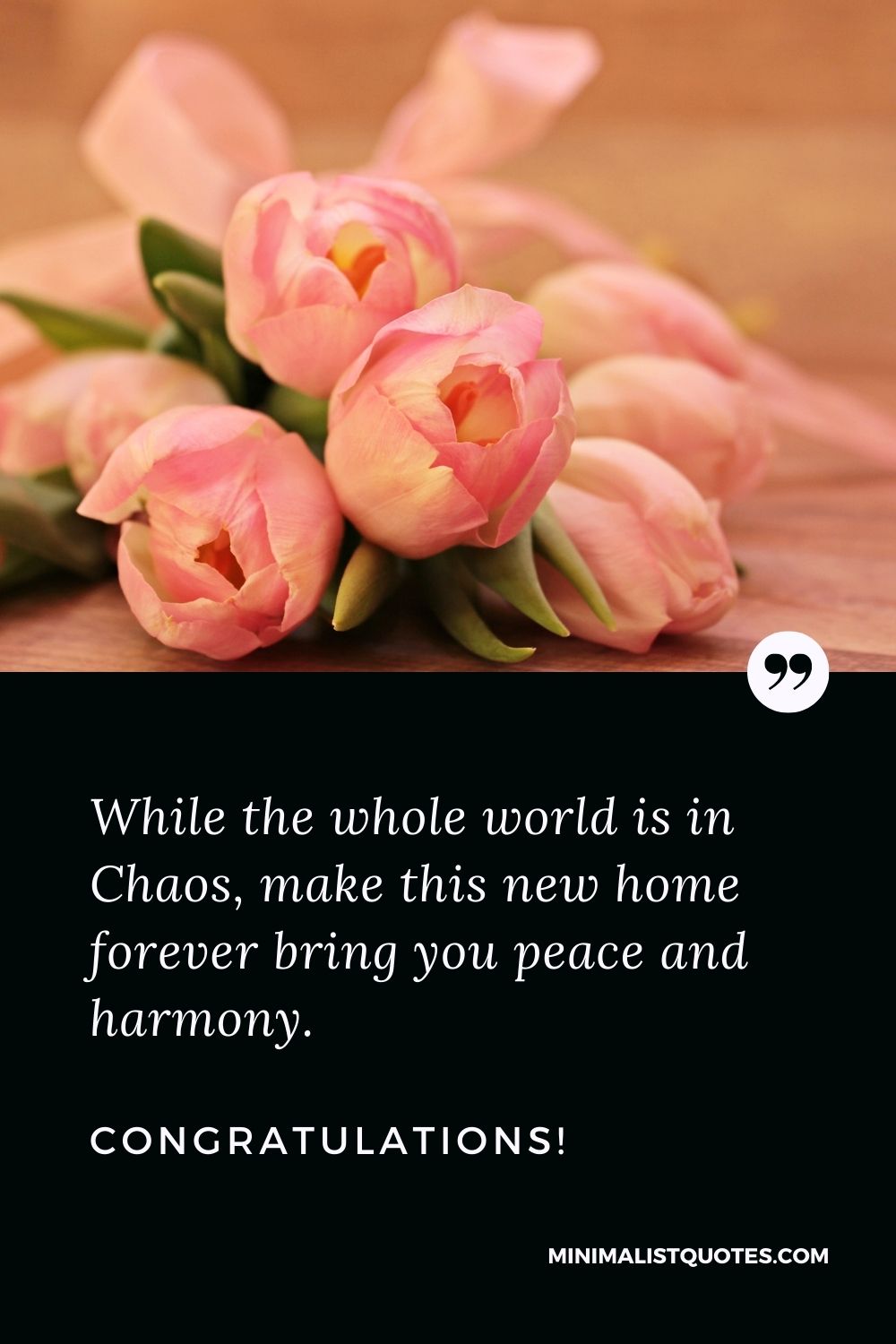 New Home Wish, Quote & Message With Image: While the whole world is in Chaos, make this new home forever bring you peace and harmony. Congratulations!