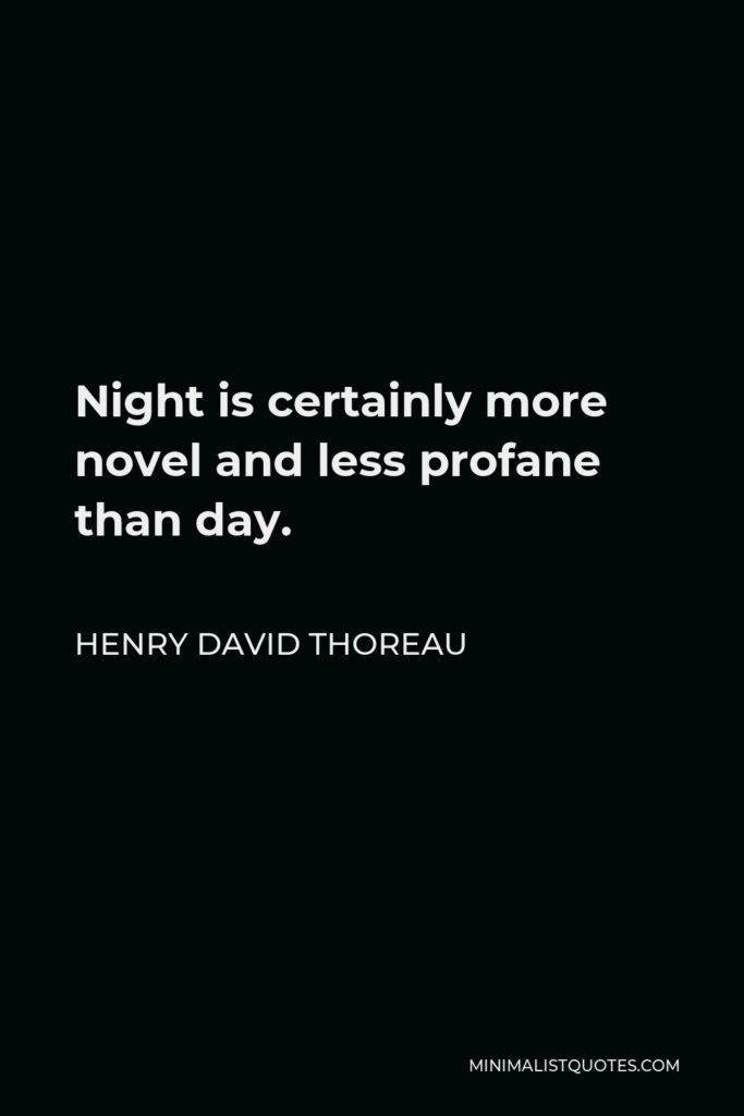 Henry David Thoreau Quote - Night is certainly more novel and less profane than day.