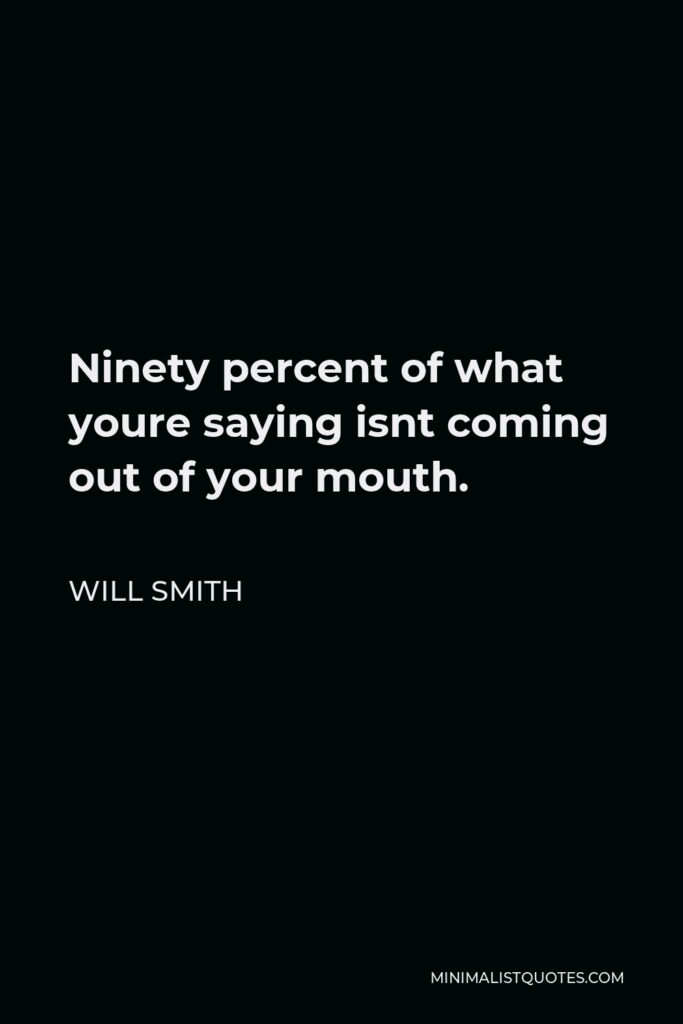 Will Smith Quote - Ninety percent of what youre saying isnt coming out of your mouth.