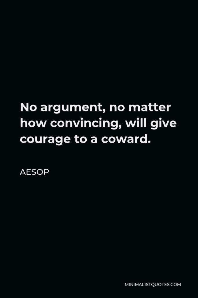 Aesop Quote - No argument, no matter how convincing, will give courage to a coward.