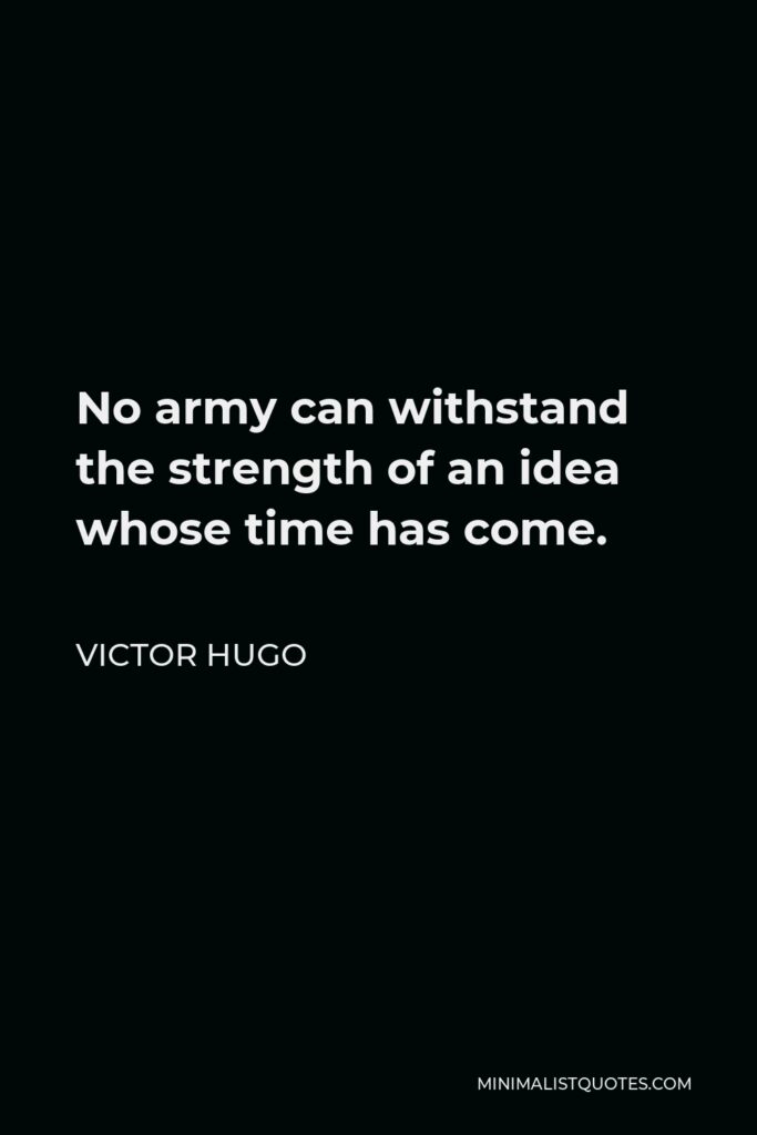 Victor Hugo Quote - No army can withstand the strength of an idea whose time has come.
