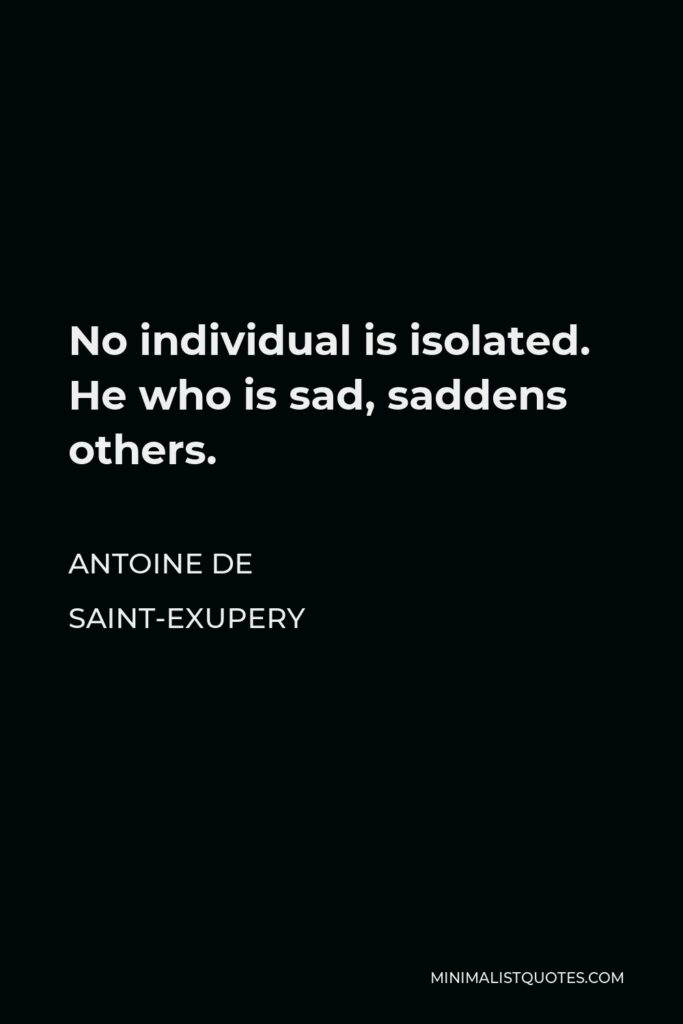 Antoine de Saint-Exupery Quote - No individual is isolated. He who is sad, saddens others.