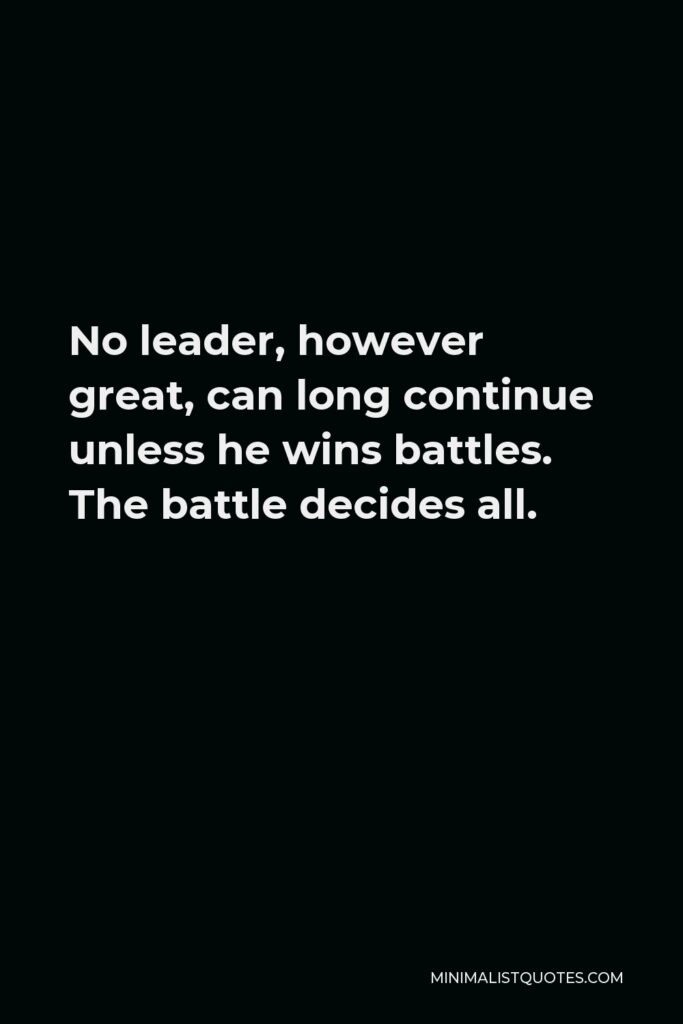 Vince Lombardi Quote - No leader, however great, can long continue unless he wins battles. The battle decides all.