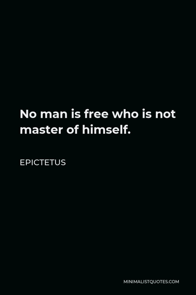 Epictetus Quote - No man is free who is not master of himself.