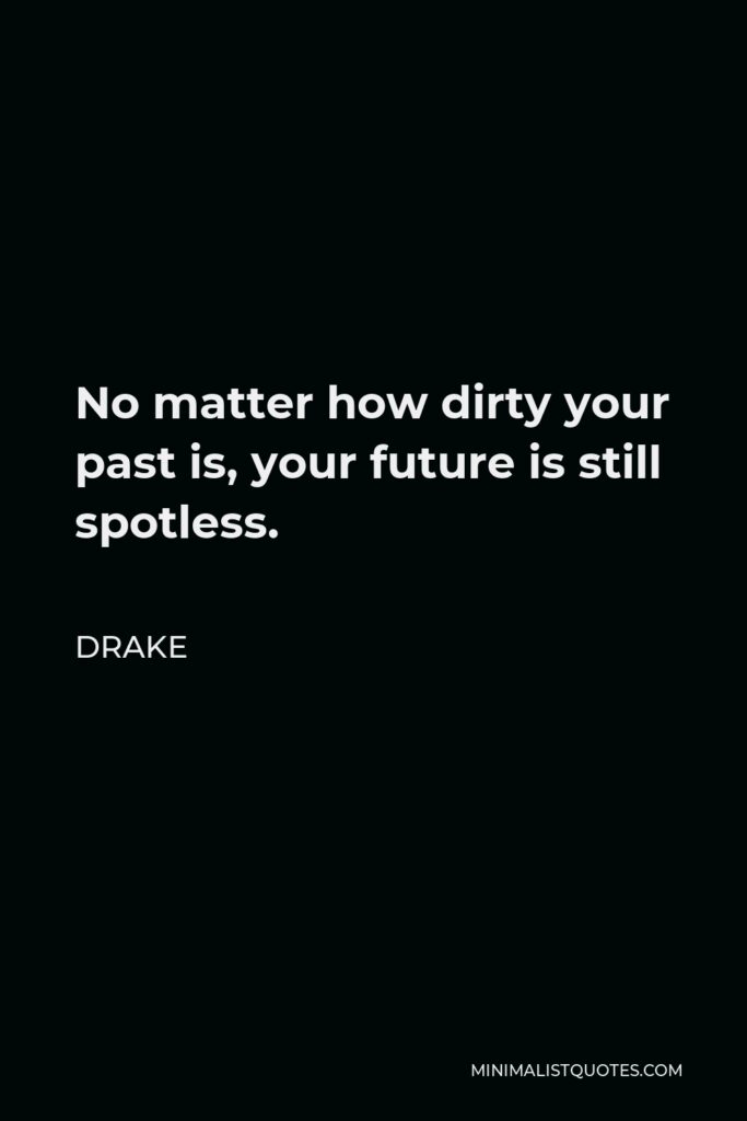 Drake Quote - No matter how dirty your past is, your future is still spotless.