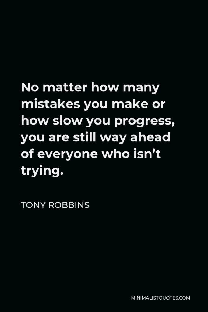 Tony Robbins Quote - No matter how many mistakes you make or how slow you progress, you are still way ahead of everyone who isn’t trying.