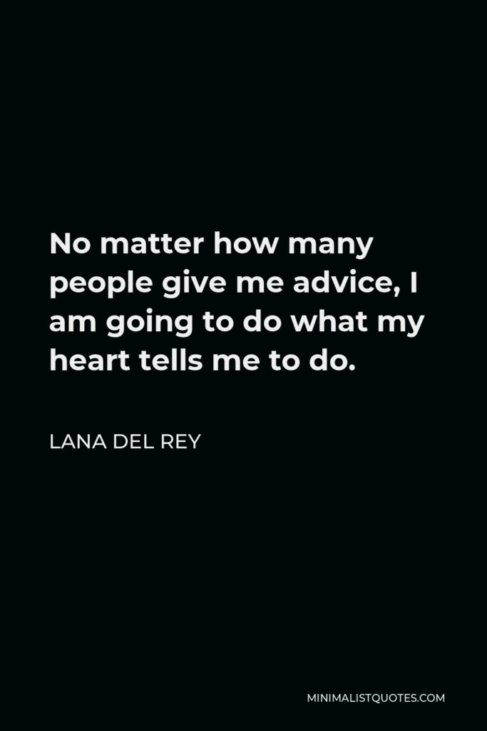Lana Del Rey Quote - No matter how many people give me advice, I am going to do what my heart tells me to do.