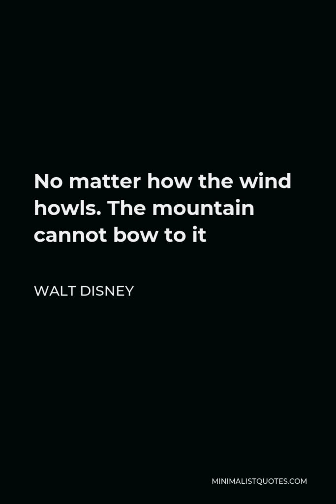 Walt Disney Quote - No matter how the wind howls. The mountain cannot bow to it