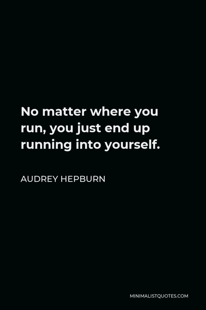Audrey Hepburn Quote - No matter where you run, you just end up running into yourself.