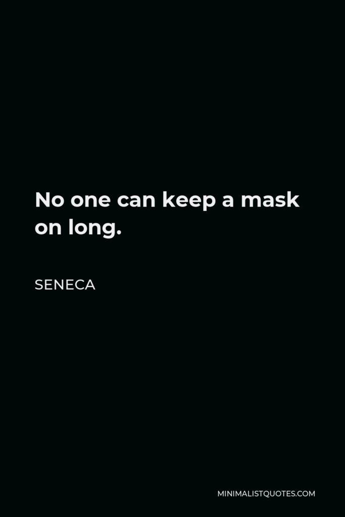Seneca Quote - No one can keep a mask on long.