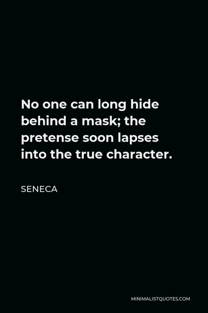Seneca Quote - No one can long hide behind a mask; the pretense soon lapses into the true character.