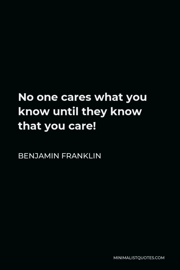Benjamin Franklin Quote - No one cares what you know until they know that you care!