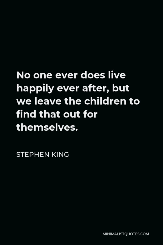 Stephen King Quote - No one ever does live happily ever after, but we leave the children to find that out for themselves.