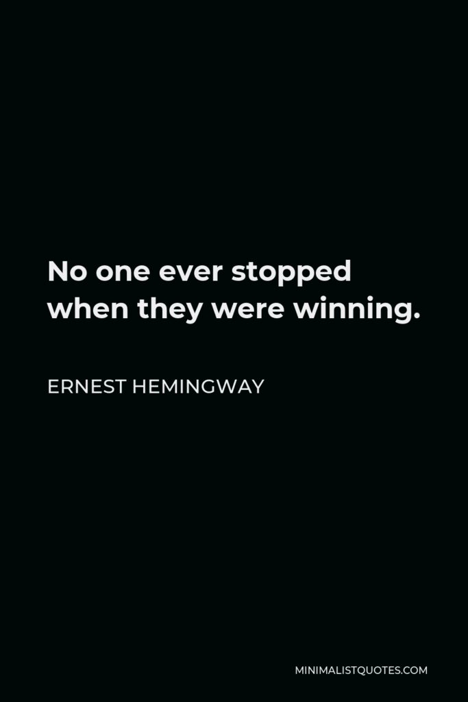 Ernest Hemingway Quote - No one ever stopped when they were winning.