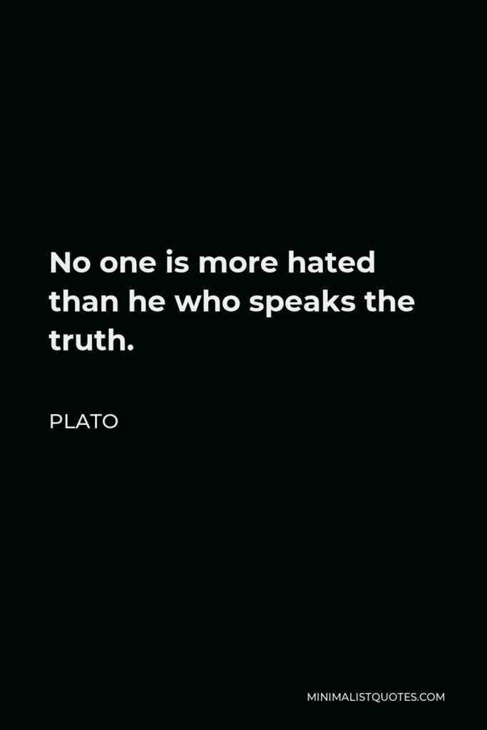 Plato Quote - No one is more hated than he who speaks the truth.