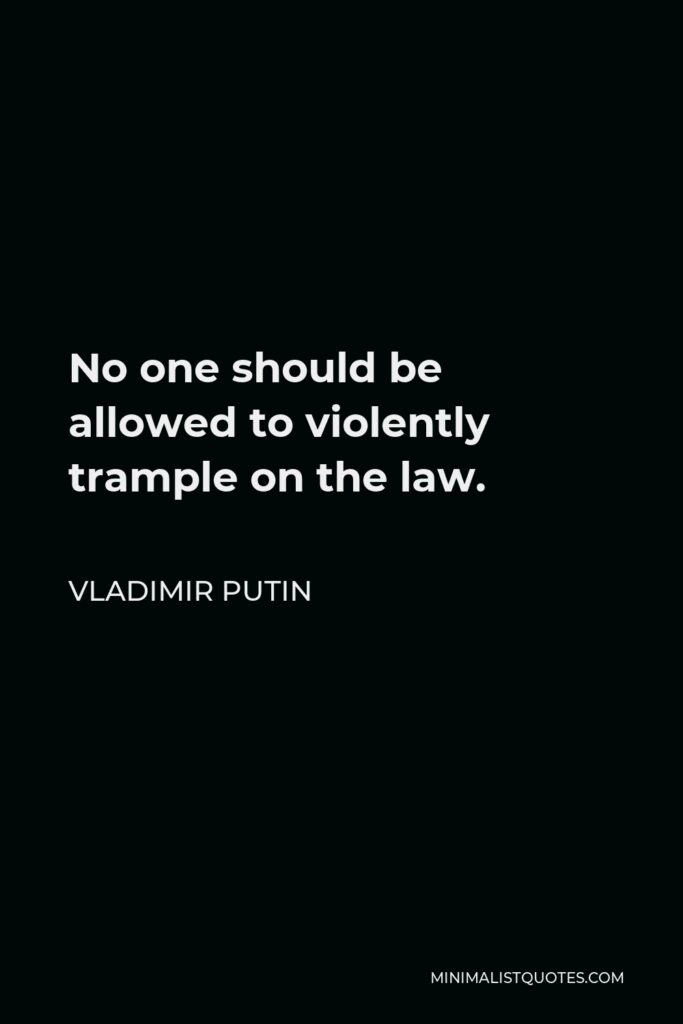 Vladimir Putin Quote - No one should be allowed to violently trample on the law.