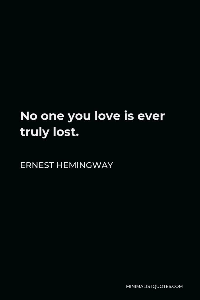 Ernest Hemingway Quote - No one you love is ever truly lost.