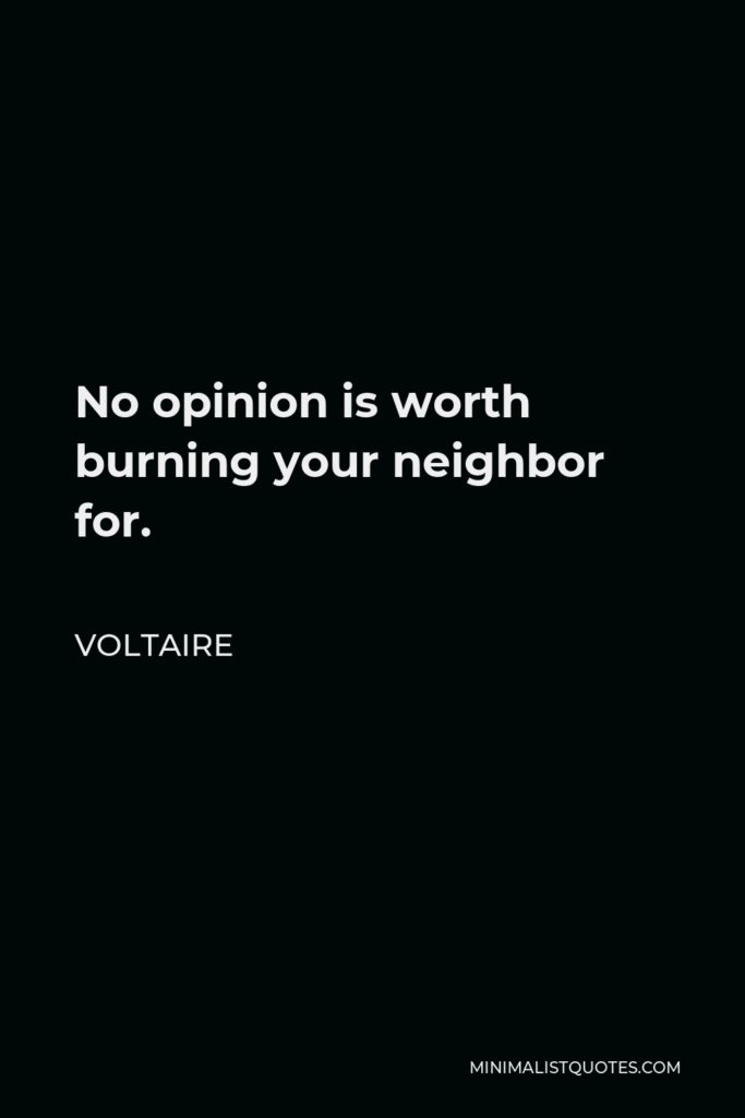 Voltaire Quote - No opinion is worth burning your neighbor for.