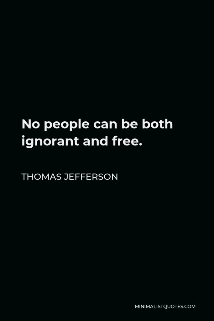 Thomas Jefferson Quote - No people can be both ignorant and free.