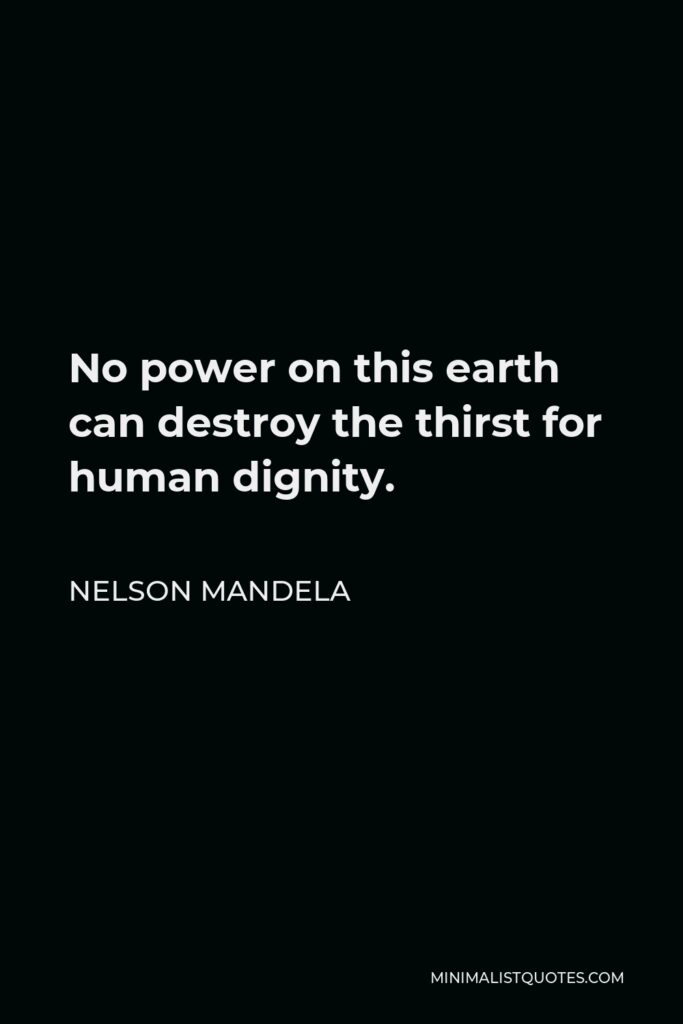 Nelson Mandela Quote - No power on this earth can destroy the thirst for human dignity.