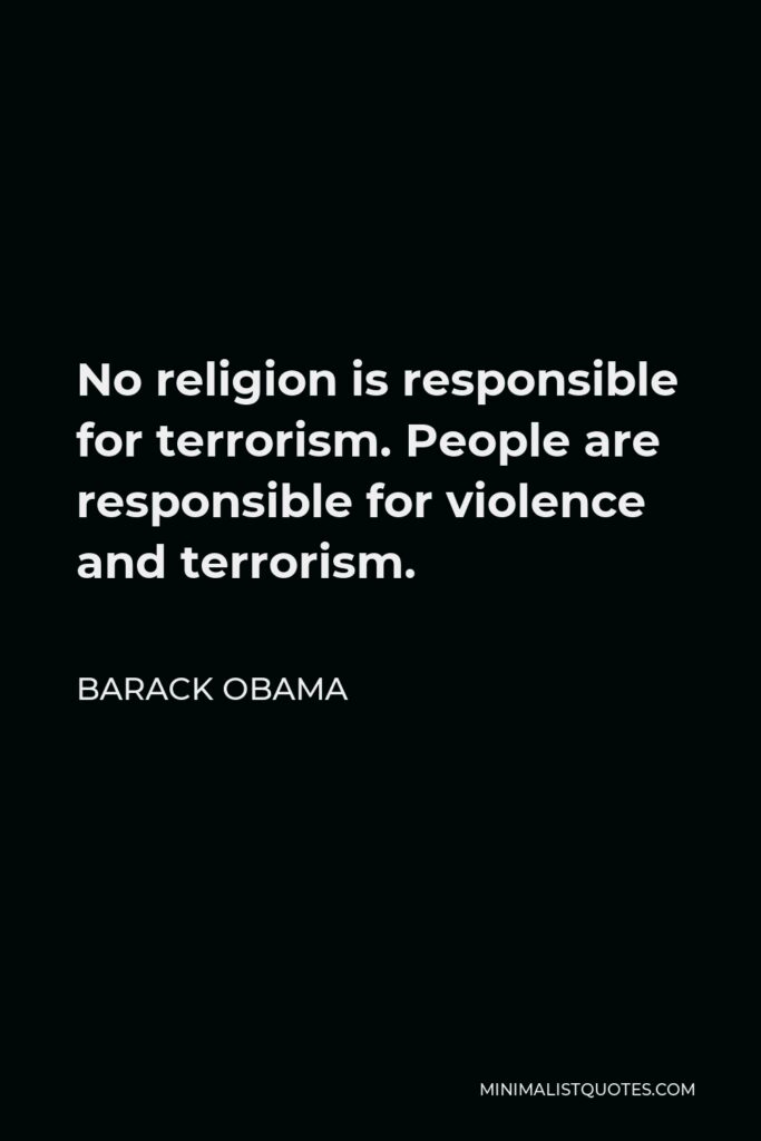 Barack Obama Quote - No religion is responsible for terrorism. People are responsible for violence and terrorism.