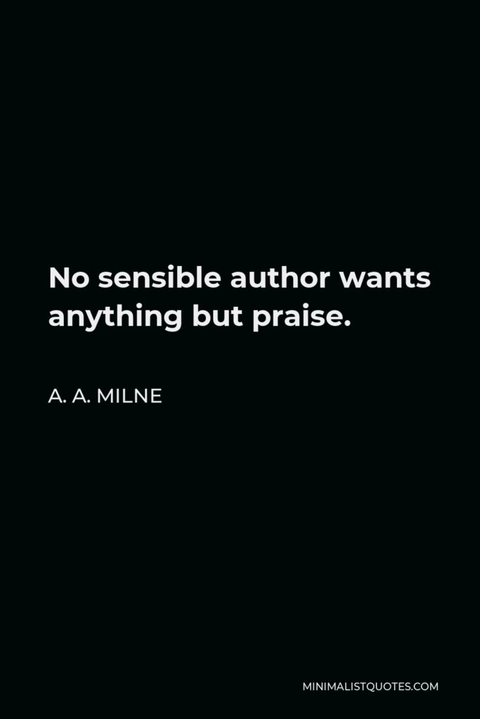 A. A. Milne Quote - No sensible author wants anything but praise.