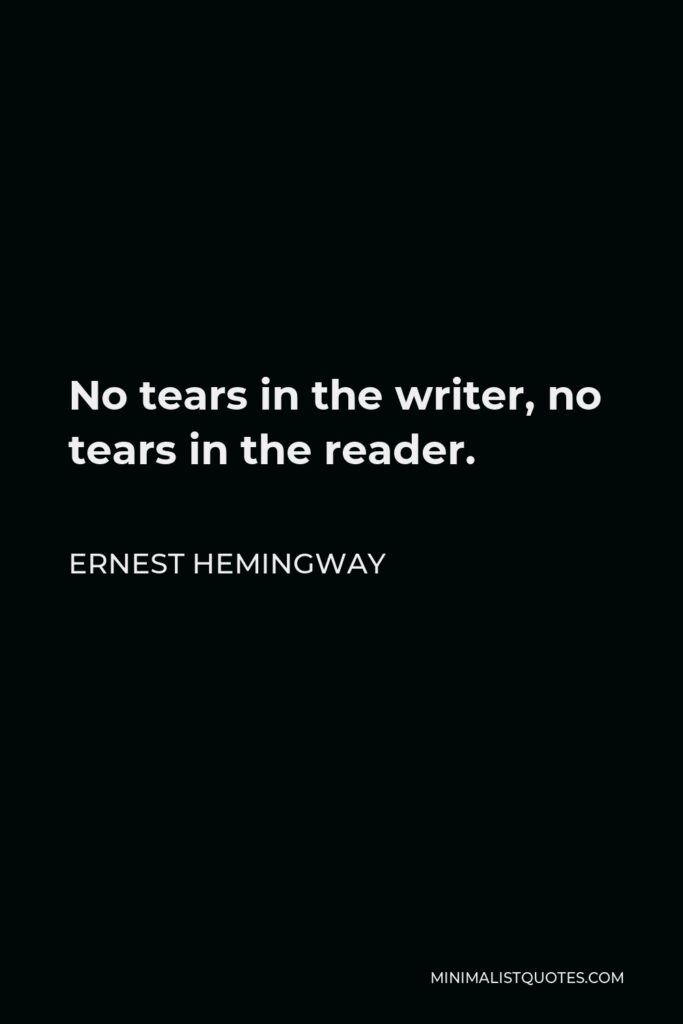 Ernest Hemingway Quote - No tears in the writer, no tears in the reader.