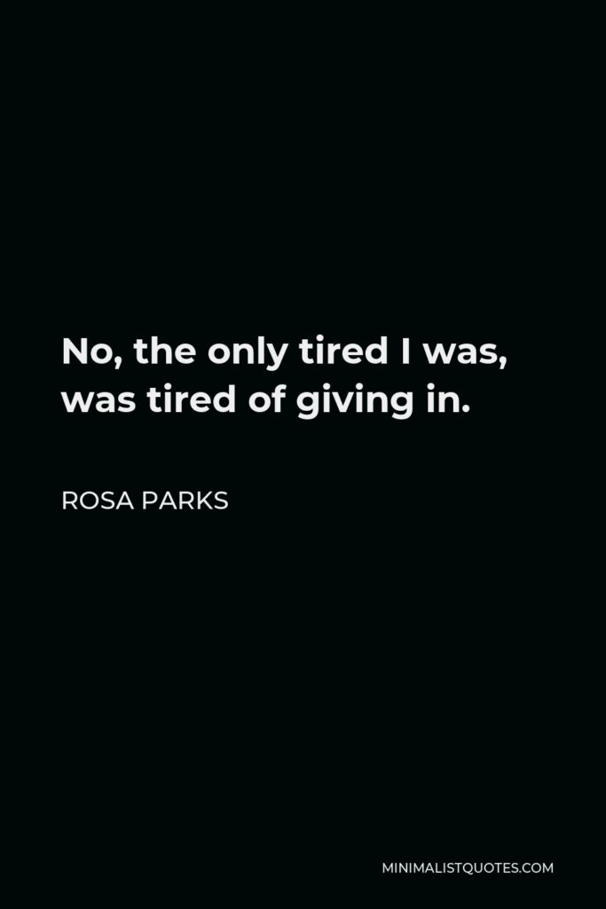 Rosa Parks Quote - No, the only tired I was, was tired of giving in.