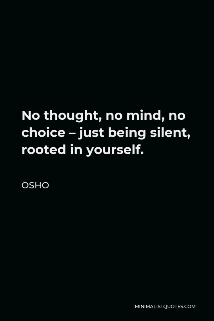 Osho Quote - No thought, no mind, no choice – just being silent, rooted in yourself.
