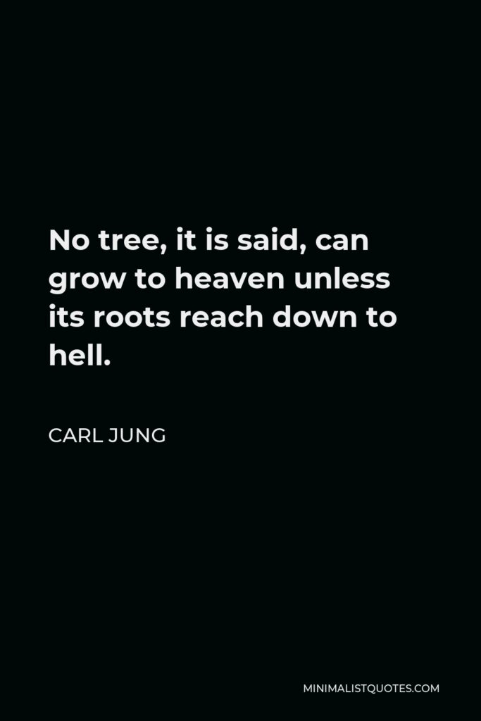 Carl Jung Quote - No tree, it is said, can grow to heaven unless its roots reach down to hell.