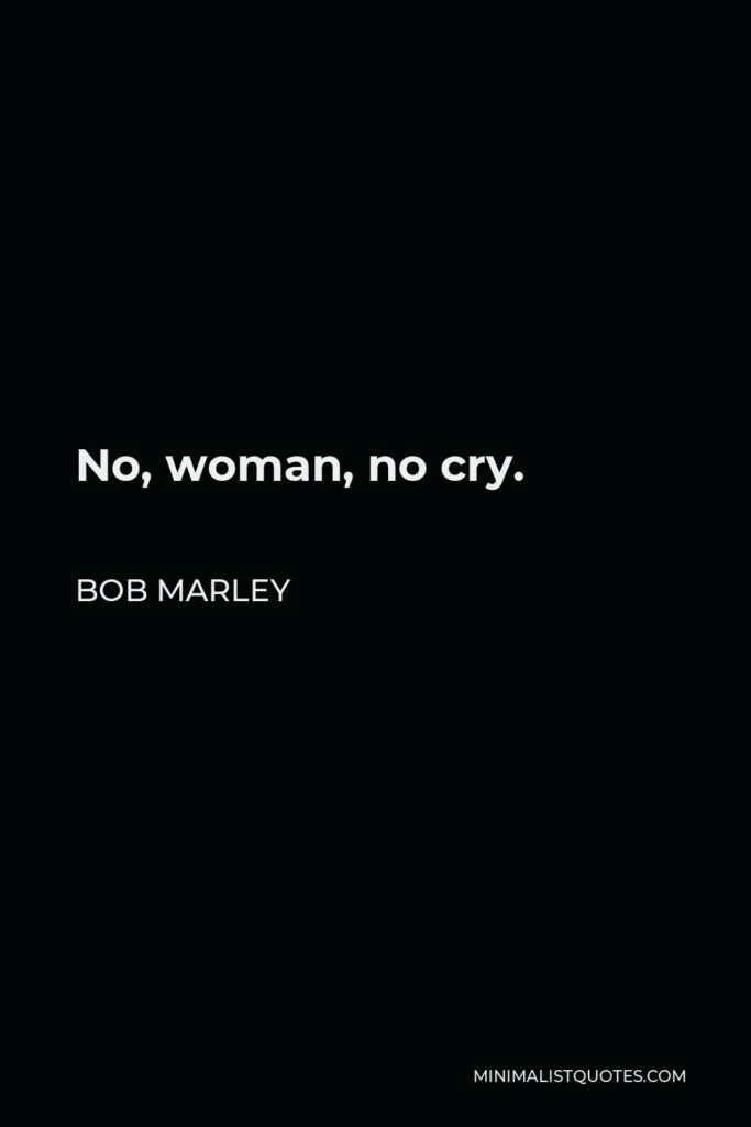 Bob Marley Quote - No, woman, no cry.