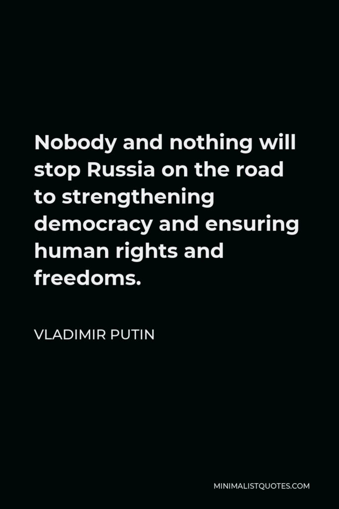 Vladimir Putin Quote - Nobody and nothing will stop Russia on the road to strengthening democracy and ensuring human rights and freedoms.
