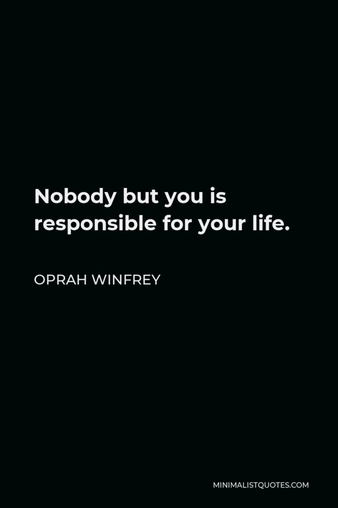 Oprah Winfrey Quote - Nobody but you is responsible for your life.